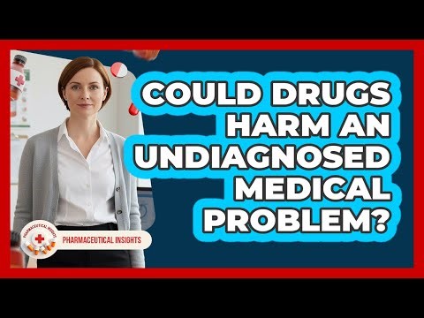 Could Drugs Harm An Undiagnosed Medical Problem?