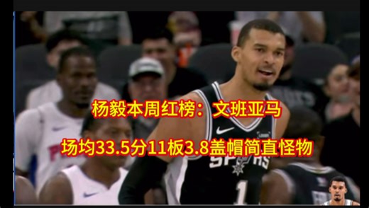 杨毅本周红榜：场均33.5分3.8帽的文班亚马！留给亚历山大和东契奇的时间不多了！！！