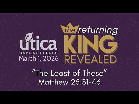 The Returning King Revealed "The Least of These' Matthew 25:31-46 March 1, 2026