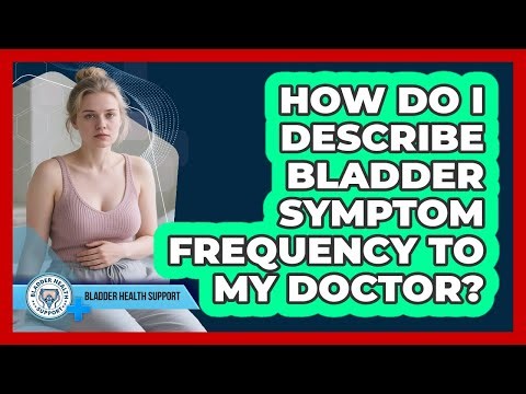 How do I describe bladder symptom frequency to my doctor?