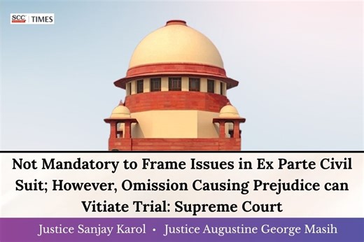 Not Mandatory to Frame Issues in Ex Parte Civil Suit; However, Omission Causing Prejudice can Vitiate Trial: Supreme Court
