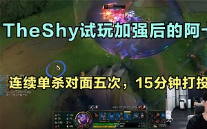 TheShy试玩加强后的阿卡丽，连续单杀对面五次，15分钟打投对面！