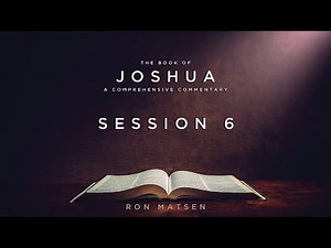 Joshua Session 6 - A Comprehensive Commentary by Ron Matsen