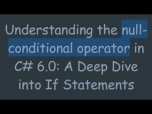 Understanding the null-conditional operator in C# 6.0: A Deep Dive into If Statements