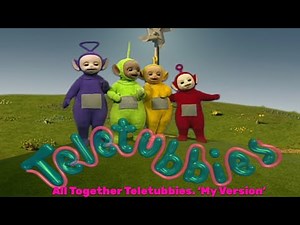 Teletubbies. All Together Teletubbies. 'My Version'
