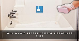 Will Magic Eraser Damage Fiberglass Tub? (4 Cleaning Ways!) »