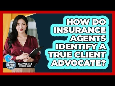 How Do Insurance Agents Identify A True Client Advocate? - Insurance Agent Success Guide