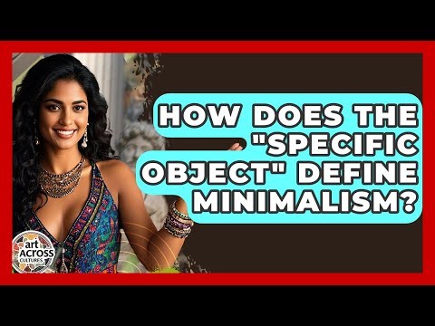 How Does The "specific Object" Define Minimalism? - Art Across Cultures