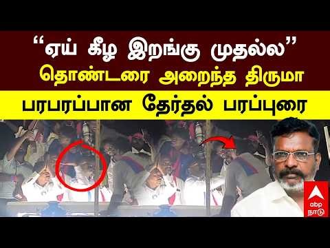 Thirumavalavan | ”ஏய் கீழ இறங்கு முதல்ல” தொண்டரை அறைந்த திருமா பரபரப்பான தேர்தல் பரப்புரை