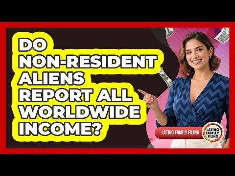 Do Non-Resident Aliens Report All Worldwide Income? - Latino Family Filing