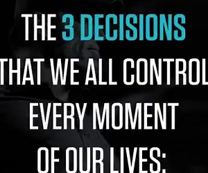 Decisions NOT conditions, determine our destiny. There are 3 DECISIONS we’re all making every moment of our lives. In fact, you’re making the first right now: WHAT AM I GOING TO FOCUS ON? What we CHOOSE TO FOCUS ON affects our whole life. Whatever we focus on, we FEEL— whether it's true or not. If right now you're focused on, “The economy is going down, it’s terrible!” you’ll FEEL terrible about your economics and your actions in that area will be made in fear. But what if we shift FOCUS? What i