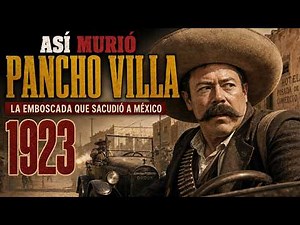 ASÍ MURIÓ PANCHO VILLA: la EMBOSCADA que sacudió a MÉXICO en 1923