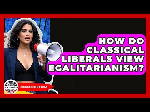 How Do Classical Liberals View Egalitarianism? - Learn About Libertarianism