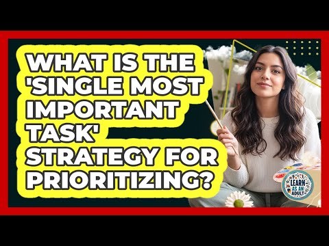 What Is The 'single Most Important Task' Strategy For Prioritizing? - Learn As An Adult