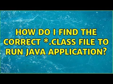 How do I find the correct \\*.class file to run Java application? (3 Solutions!!)