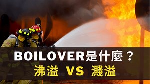 BOILOVER 是沸溢還是濺溢？油類火災最常見的燃燒現象都在這裡