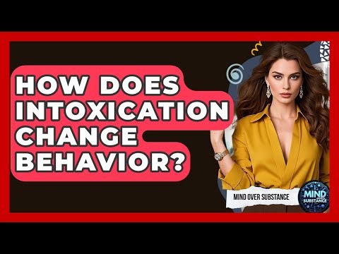 How Does Intoxication Change Behavior? - Mind Over Substance