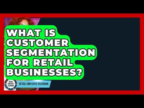 What Is Customer Segmentation For Retail Businesses? - Retail Employee Playbook