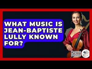 What Music Is Jean-Baptiste Lully Known For? - Classical Serenade