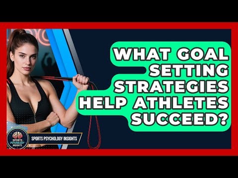 What Goal Setting Strategies Help Athletes Succeed? - Sport Psychology Insights