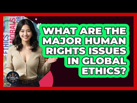 What Are The Major Human Rights Issues In Global Ethics? - The Ethical Compass