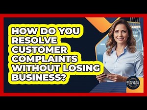 How Do You Resolve Customer Complaints Without Losing Business? - Business Law Pros