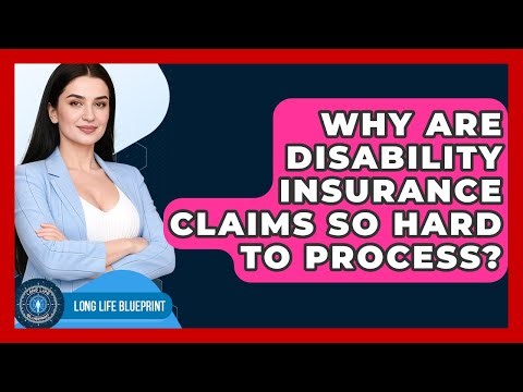 Why Are Disability Insurance Claims So Hard To Process? - Long Life Blueprint