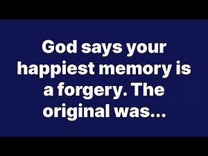 God says your happiest memory is a forgery. The original was...