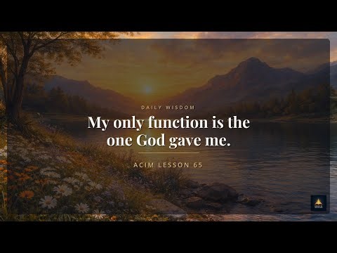 ACIM Lesson 65: My only function is the one God gave me.