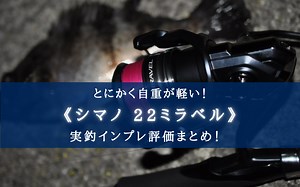 【ただ軽いだけ？】シマノ 22ミラベルの実釣インプレ評価【コスパは絶妙！流石は1万円前後！】