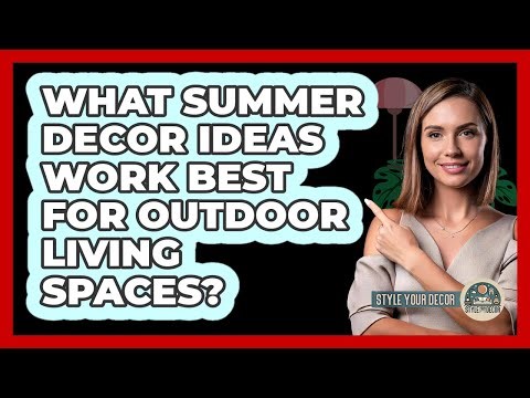 What Summer Decor Ideas Work Best For Outdoor Living Spaces? - Style Your Decor