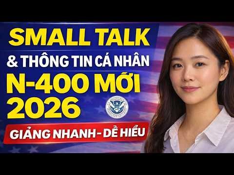 Học Nhanh Small Talk & Câu Hỏi Thông Tin Cá Nhân của Đơn N 400 Mới 2026 cho Thi Quốc Tịch Mỹ 2026