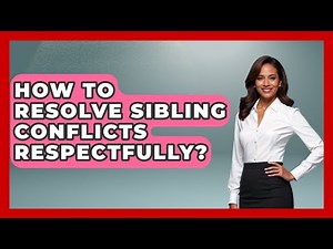 How To Resolve Sibling Conflicts Respectfully? - Better Family Relationships
