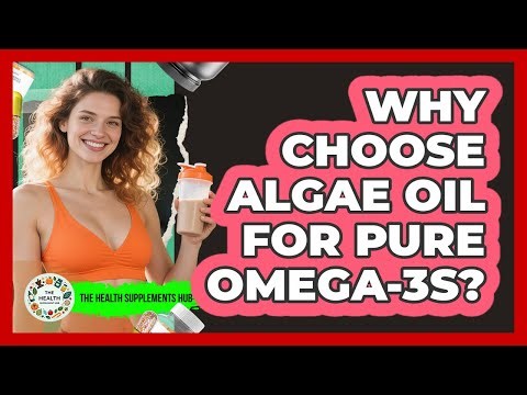Why Choose Algae Oil For Pure Omega-3s? - The Health Supplement Hub