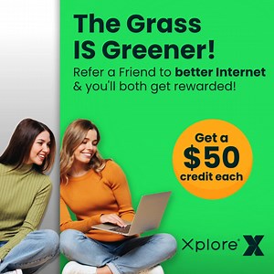 You're loving Xplore Internet? You'll love $50 credit, or $100, or $300 ... refer friends to Xplore and get $50 for each one that signs up. Refer more, get more - there's no limits! | Xplore