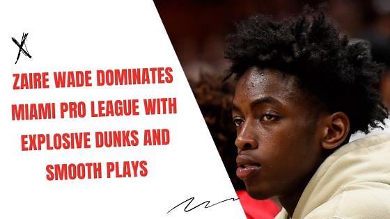 Zaire Wade Dominates Miami Pro League with Explosive Dunks and Smooth Plays