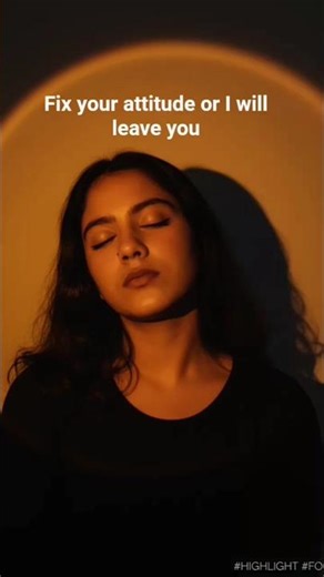 Fix your attitude or i will leave you ☺️