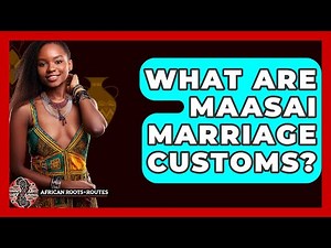What Are Maasai Marriage Customs? - African Roots And Routes