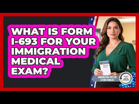 What Is Form I-693 For Your Immigration Medical Exam? - Immigration Tips for Latino Families