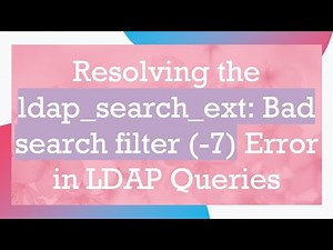Resolving the ldap_search_ext: Bad search filter (-7) Error in LDAP Queries