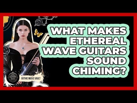 What Makes Ethereal Wave Guitars Sound Chiming?