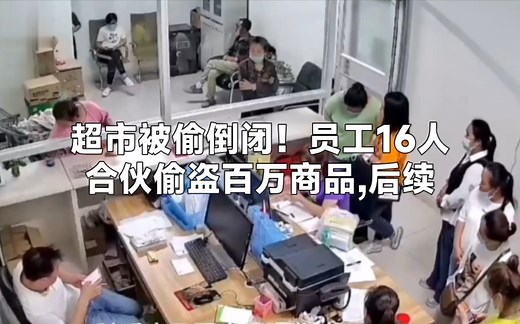 超市16名员工合伙盗窃百万商品,7个月把超市偷倒闭后续