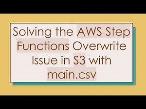 Solving the AWS Step Functions Overwrite Issue in S3 with main.csv