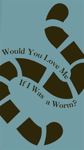 Would You Love Me If I Was a Worm?