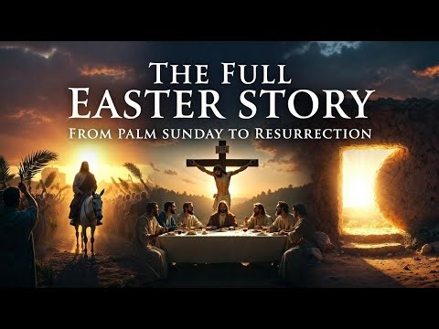 The Full Easter Story: From Palm Sunday to Resurrection