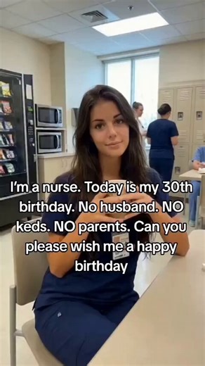 I'm a nurse. Today is my 30th birthday. No husband. No kids. No parents. Can you please wish me a happy birthday