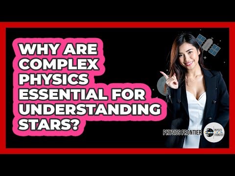 Why Are Complex Physics Essential For Understanding Stars? - Physics Frontier