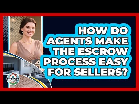 How Do Agents Make The Escrow Process Easy For Sellers? - Home Buyers and Sellers Guide