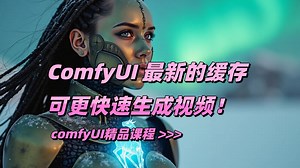 ComfyUI 最新的缓存技术可更快速生成视频！comfyUI精品课程\u003E\u003E