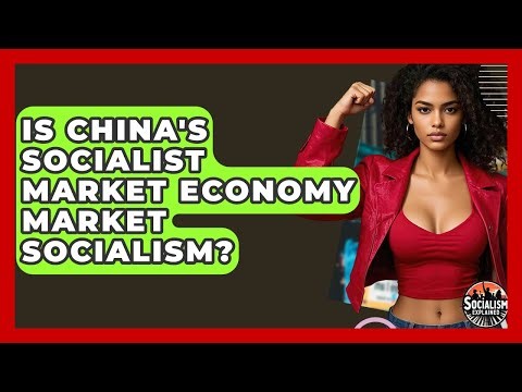 Is China's Socialist Market Economy Market Socialism? - Socialism Explained